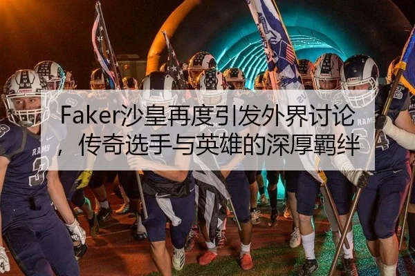 Faker沙皇再度引发外界讨论，传奇选手与英雄的深厚羁绊